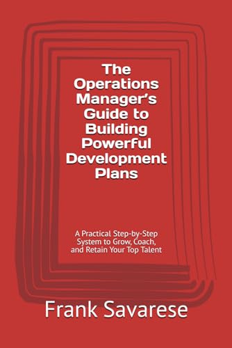 The Operations Manager’s Guide to Building Powerful Development Plans: A Practical Step-by-Step System to Grow, Coach, and Retain Your Top Talent