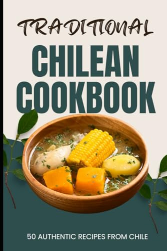Traditional Chilean Cookbook: 50 Authentic Recipes from Chile