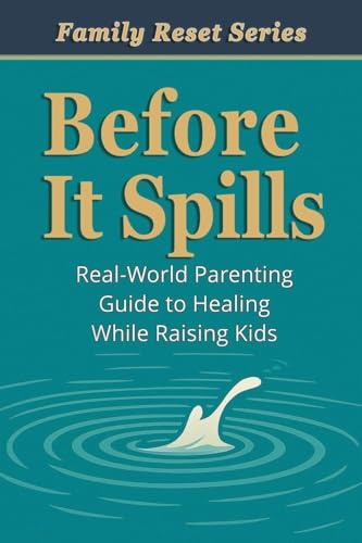 Before It Spills: A Real-World Parenting Guide to Healing While Raising Kids (Family Reset)