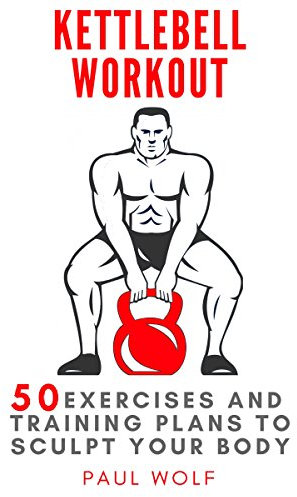 Kettlebell Workout: 50 exercises and training plans to sculpt your body (English Edition)