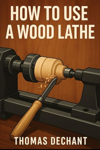 How To Use A Wood Lathe: The Complete Beginner’s Guide to Wood Lathes and Turning Projects
