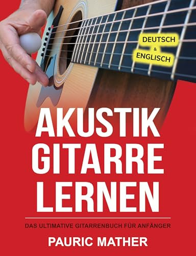 Akustik-Gitarre Lernen: Das ultimative Gitarrenbuch für Anfänger (Gitarre leicht gemacht – Zum Lernen und Spielen 1)