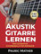 Akustik-Gitarre Lernen: Das ultimative Gitarrenbuch für Anfänger (Gitarre leicht gemacht – Zum Lernen und Spielen 1)