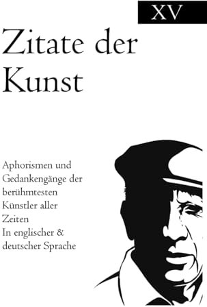 Zitate der Kunst: Aphorismen und Gedankengänge der berühmtesten Künstler aller Zeiten In englischer & deutscher Sprache
