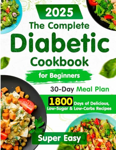 The Complete Diabetic Cookbook for Beginners:: 1800 Days of Super Easy, Delicious, Low-Sugar & Low-Carbs Recipes with a 30-Day Meal Plan for Type 2 ... Healthy Living Without Compromising Taste.