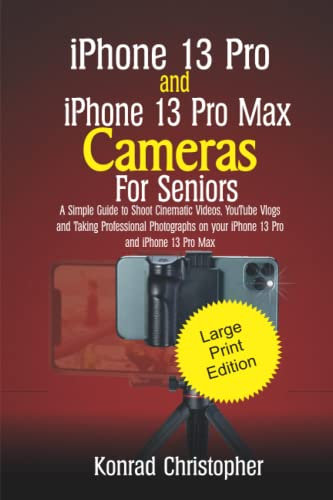 iPhone 13 Pro and iPhone 13 Pro Max Cameras FOR SENIORS: A Simple Guide to Shooting Cinematic Videos, Youtube Vlogs and Taking Professional ... and iPhone 13 Pro Max (LARGE PRINT EDITION)