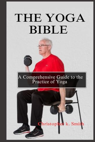 THE YOGA BIBLE: A COMPREHENSIVE GUIDE TO THE PRACTICE OF YOGA (THE MIND-BODY NOURISHMENT COLLECTION)