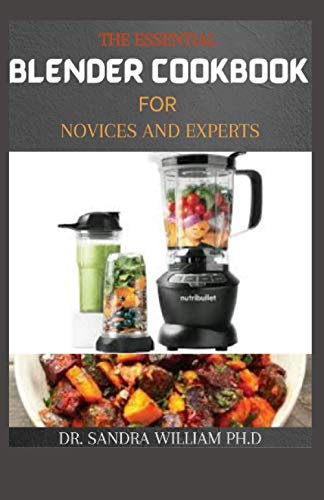 THE ESSENTIAL BLENDER COOKBOOK FOR NOVICES AND EXPERTS: 50+ Easy, Delicious and Healthy Blender Recipes to Supercharge Your Health