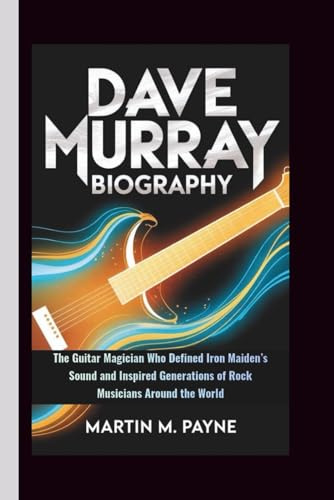 DAVE MURRAY BIOGRAPHY: The Guitar Magician Who Defined Iron Maiden’s Sound and Inspired Generations of Rock Musicians Around the World
