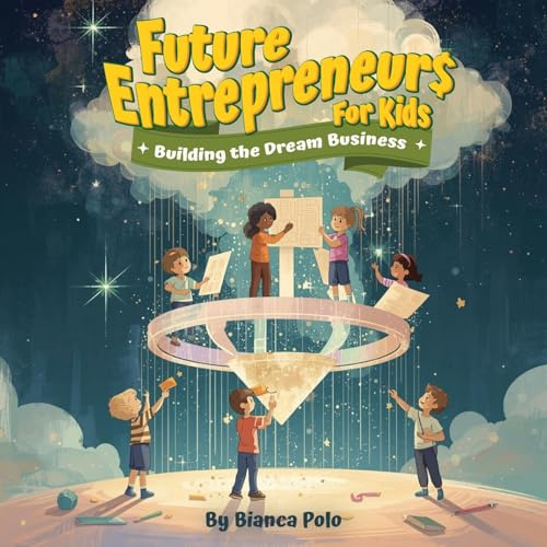 Future Entrepreneurs for Kids: Building the Dream Business