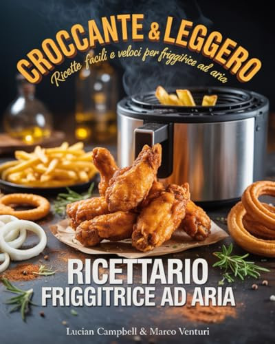 RICETTARIO PER FRIGGITRICE AD ARIA: La guida completa con 300 Ricette Facili, Veloci e croccanti: Dalla colazione ai dolci, a tema, regionali, street food, lievitati e da fare con i bimbi. + Ebook