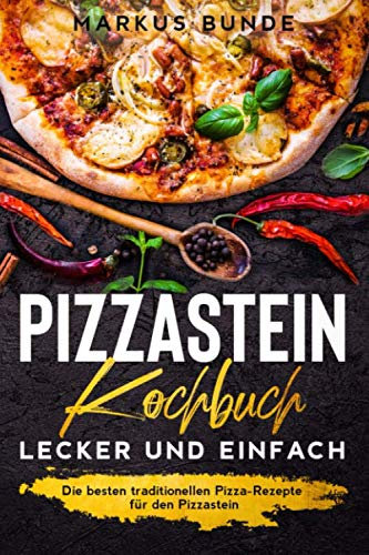 Pizzastein Kochbuch - lecker und einfach: Die besten traditionellen Pizza-Rezepte für den Pizzastein