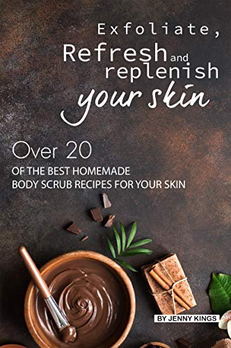 Exfoliate, Refresh and Replenish Your Skin: Over 20 of the Best Homemade Body Scrub Recipes for Your Skin (English Edition)