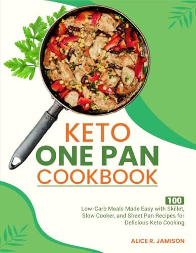Keto One Pan Cookbook: 100 Low-Carb Meals Made Easy with Skillet, Slow Cooker, and Sheet Pan Recipes for Delicious Keto Cooking