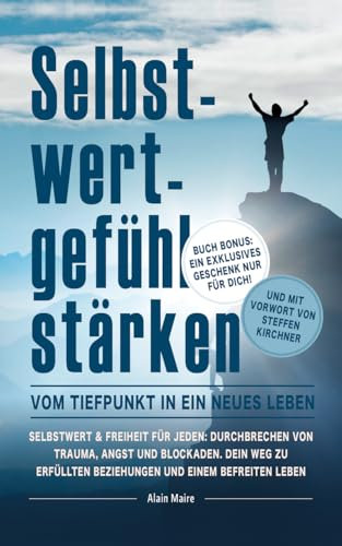 Selbstwertgefühl stärken: Vom Tiefpunkt in ein neues Leben: Selbstwert & Freiheit für jeden: Durchbrechen von Trauma, Angst und Blockaden. Dein Weg zu Erfüllten Beziehungen und einem Befreitem Leben