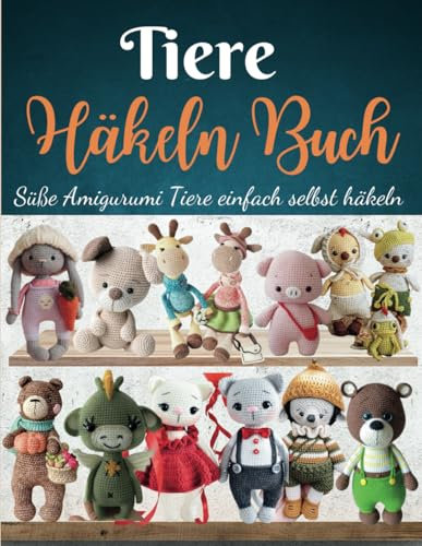 Tiere Häkeln Buch: Süße Amigurumi Tiere einfach selbst häkeln – Kaninchen, Küken, Welpe, Drache, Igel, Giraffe, Kälbchen, Bär, Schwein & mehr“