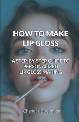HOW TO MAKE LIP GLOSS: A STEP-BY-STEP GUIDE TO PERSONALIZED LIP GLOSS MAKING