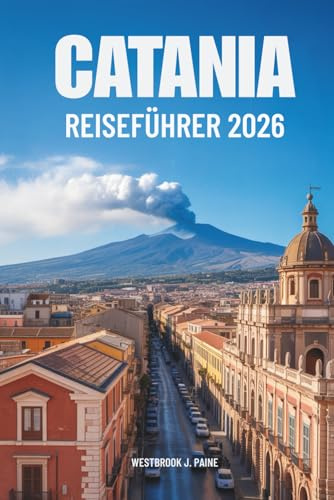 CATANIA Reiseführer 2026: Entdecken Sie die verborgenen Schätze der italienischen Insel