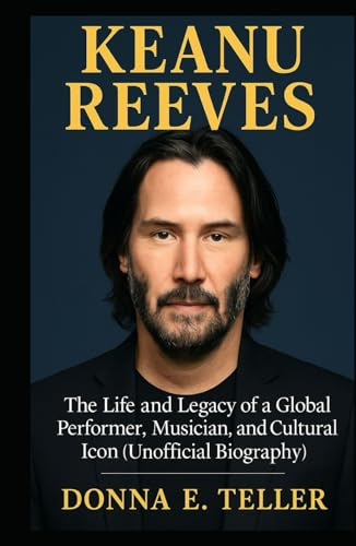 KEANU REEVES: The Life and Legacy of a Global Performer, Musician, and Cultural Icon (Unofficial Biography)