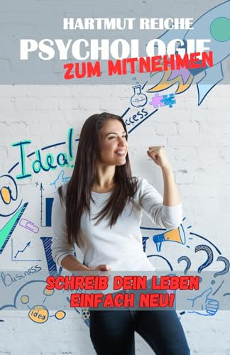 PSYCHOLOGIE ZUM MITNEHMEN: SCHREIB DEIN LEBEN EINFACH NEU