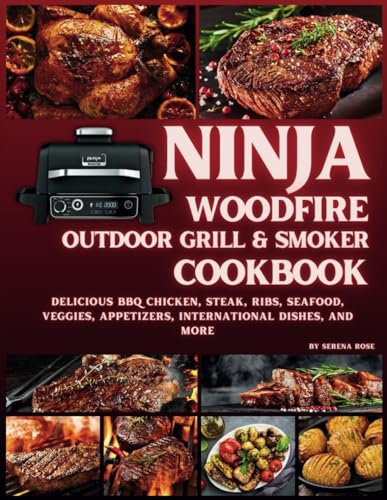 Ninja Woodfire Outdoor Grill & Smoker Cookbook: Delicious Recipes for BBQ Chicken, Steak, Ribs, Seafood, Veggies, Appetizers, International Dishes, and More