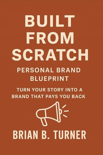 Built from Scratch: Personal Brand Blueprint — Turn Your Story Into a Brand That Pays You Back: 4 (The Built From Scratch Series)