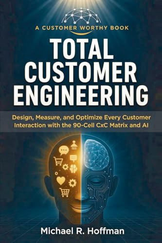 Total Customer Engineering: Design, Measure, and Optimize Every Customer Interaction with the 90 Cell CxC Matrix and AI: Design, Measure and Optimize ... CxC Matrix and AI: Design, (Customer Worthy)