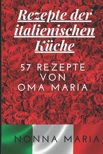 Rezepte der italienischen Küche: 57 REZEPTE VON OMA MARIA
