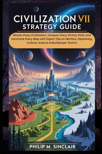 Civilization VII Strategy Guide: Master Every Civilization, Conquer Every Victory Path, and Dominate Every Map with Expert Tips on Warfare, Diplomacy, Culture, Science & Multiplayer Tactics