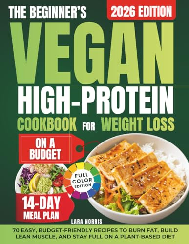 The Beginner’s Vegan High-Protein Cookbook For Weight Loss On A Budget: 70 Easy, Budget-Friendly Recipes to Burn Fat, Build Lean Muscle, and Stay Full ... Smart High-Protein Lifestyle Cookbook Series)