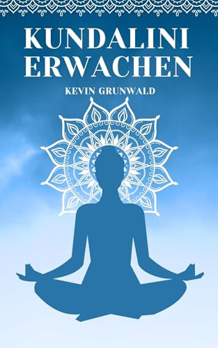 Kundalini Erwachen: Schritt-für-Schritt geführte Meditations-Techniken zur Verbesserung der Energie, Erweiterung der Intuition und Erreichung höherer Bewusstseinsstufen und Erleuchtung mit Chakras