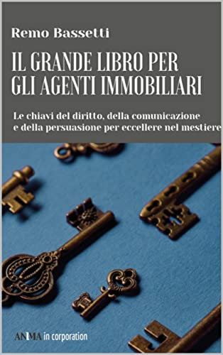Il Grande Libro per gli Agenti Immobiliari: Le chiavi del diritto, della comunicazione e della persuasione per eccellere nel mestiere (Italian Edition)