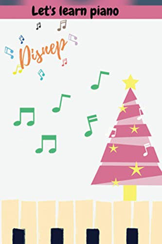 LET'S LEARN PIANO DISNEP- THE Best Gift You Can Share With Friends And Family girl or boy: Lined MUSIC 6 x 9 120: PIANO&PlayTime Piano&FunTime Piano&ShowTime Piano