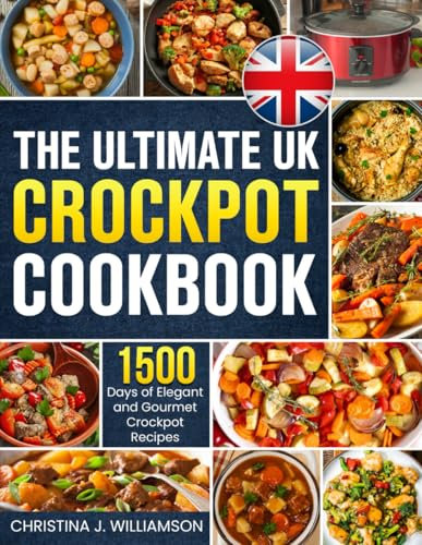 The Ultimate UK Crockpot Cookbook: 1500 Days of Elegant and Gourmet Crockpot Recipes Using the Metric Measurements and Local No-Fuss Ingredients to Spice Up Your Meals