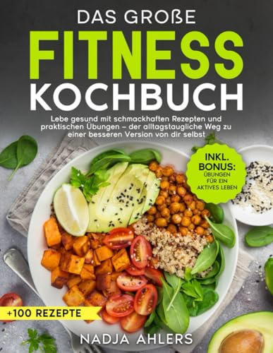 Das große Fitness Kochbuch: Lebe gesund mit schmackhaften Rezepten und praktischen Übungen – der alltagstaugliche Weg zu einer besseren Version von dir selbst