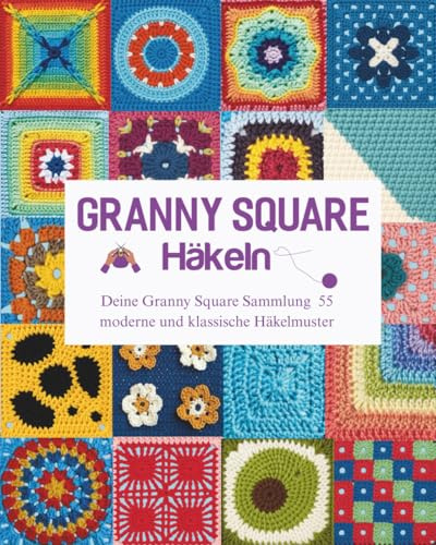 Granny Square Häkeln: Deine Granny Square Sammlung 55 moderne und klassische Häkelmuster
