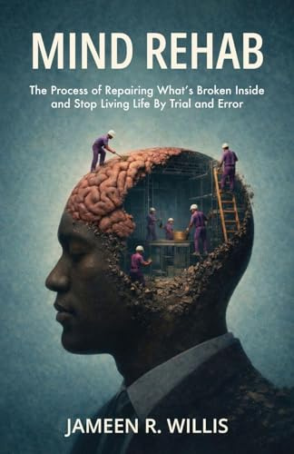 Mind Rehab: The Process of Repairing What's Broken Inside and Stop Living Life By Trial and Error