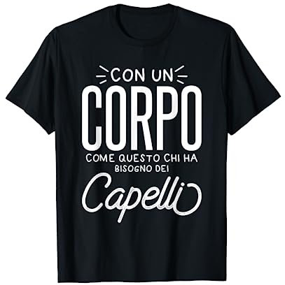 Con Un Corpo Come Questo Chi Ha Bisogno Dei Capelli Maglietta