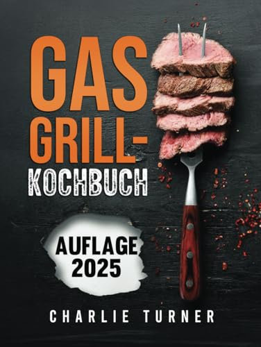 GASGRILL-KOCHBUCH: Meistern Sie einfache und schmackhafte Rezepte, um Ihre Grillkünste zu verbessern und jedes Mal zu begeistern