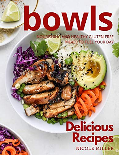 Delicious Bowls Recipes: Nourishing and Healthy Gluten-Free Meals to Fuel Your Day