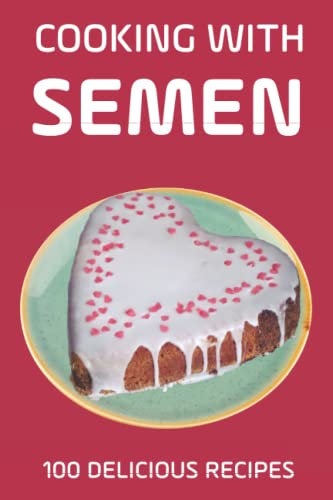 Cooking With Semen 100 Delicious Recipes: Inappropriate, funny joke notebook disguised as a real paperback 6x9, amazing gift!