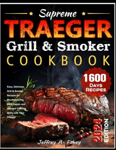 Supreme Traeger Grill & Smoker Cookbook: Easy, Delicious Grill & Smoker Recipes for Mouthwatering BBQ Dishes and Improve Cooking Skills with Your Traeger