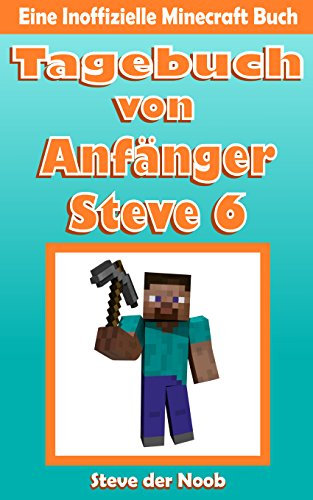 Tagebuch von Anfänger Steve 6 (Eine Inoffizielle Minecraft Buch) (Tagebuch von Anfänger Steve Sammlung)