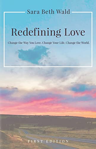 Redefining Love: Change the Way You Love. Change Your Life. Change the World.