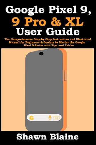 Google Pixel 9, 9 Pro & XL User Guide: The Comprehensive Step-by-Step Instruction and Illustrated Manual for Beginners & Seniors to Master the Google Pixel 9 Series with Tips and Tricks