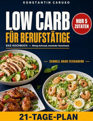 Low Carb Kochbuch für Berufstätige: 5-Zutaten-Rezepte, die wenig Aufwand und maximalen Geschmack garantieren. Mit einem 21-Tage-Plan und praktischen Tipps für einen stressfreien Einstieg
