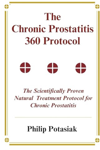 The Chronic Prostatitis 360 Protocol: The Scientifically Proven Natural Treatment Protocol for Chronic Prostatitis