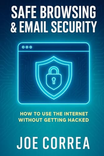 Safe Browsing & Email Security: How to Use the Internet Without Getting Hacked - Includes Secure Email, VPNs, and Incognito Tools (Cyber Shield Academy, Band 4)