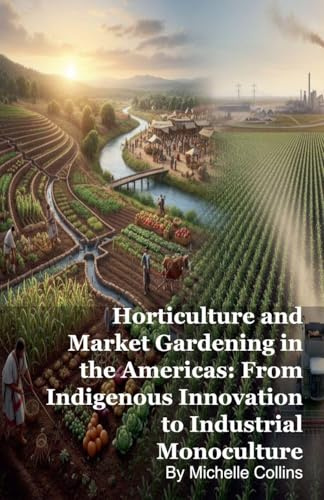Horticulture and Market Gardening in the Americas: From Indigenous Innovation to Industrial Monoculture