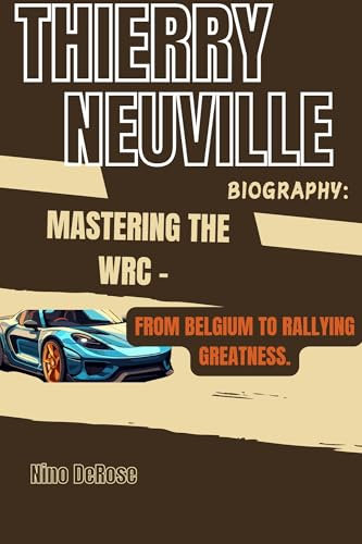 THIERRY NEUVILLE BIOGRAPHY: MASTERING THE WRC – : FROM BELGIUM TO RALLYING GREATNESS. (English Edition)